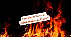 Feuerlauf als Sinnbild für Mut, Vertrauen und das Überwinden von Angst